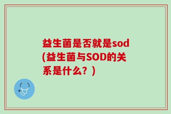 益生菌是否就是sod(益生菌与SOD的关系是什么？)