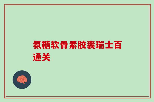 氨糖软骨素胶囊瑞士百通关