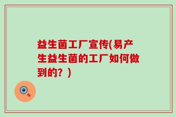 益生菌工厂宣传(易产生益生菌的工厂如何做到的?) 益生菌工厂宣传(易产生益生菌的工厂如何做到的?)
