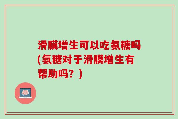 滑膜增生可以吃氨糖吗(氨糖对于滑膜增生有帮助吗？)