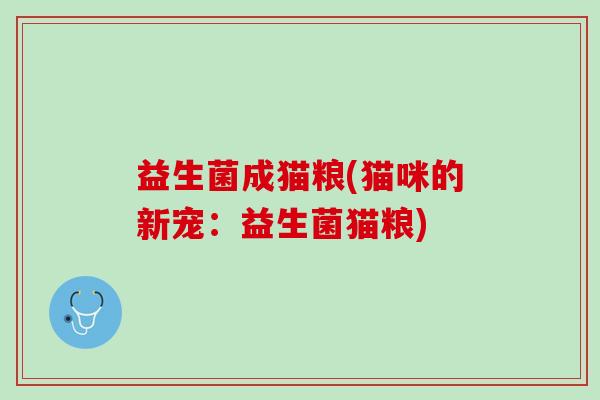 益生菌成猫粮(猫咪的新宠：益生菌猫粮)
