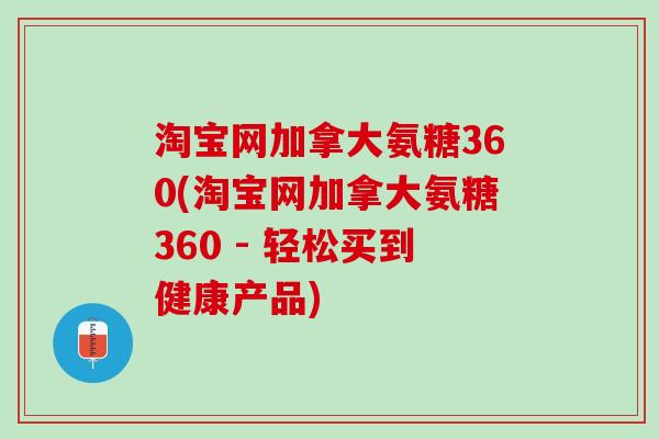 淘宝网加拿大氨糖360(淘宝网加拿大氨糖360 - 轻松买到健康产品)
