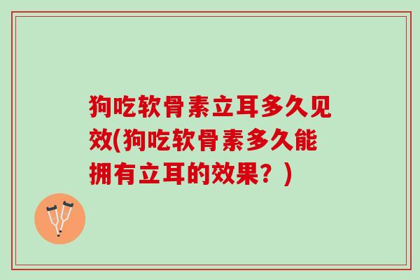 狗吃软骨素立耳多久见效(狗吃软骨素多久能拥有立耳的效果？)