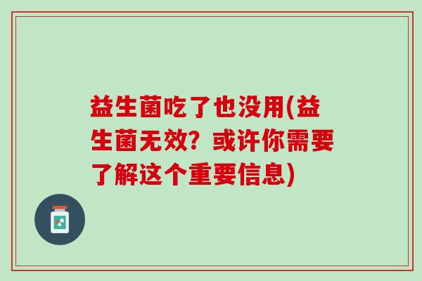 益生菌吃了也没用(益生菌无效？或许你需要了解这个重要信息)