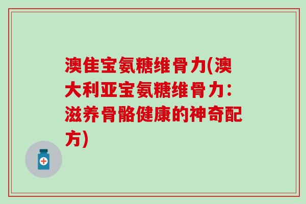 澳隹宝氨糖维骨力(澳大利亚宝氨糖维骨力：滋养骨骼健康的神奇配方)