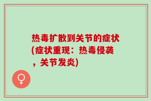 热毒扩散到关节的症状(症状重现：热毒侵袭，关节发炎)