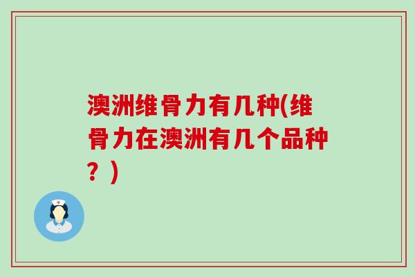 澳洲维骨力有几种(维骨力在澳洲有几个品种？)