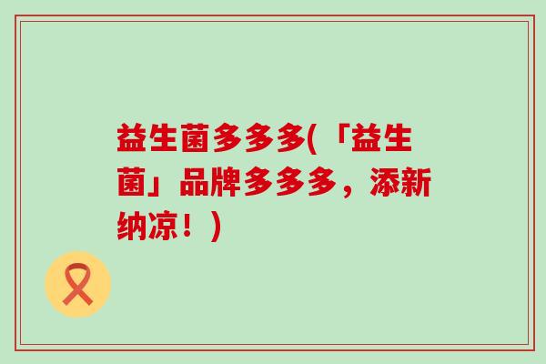 益生菌多多多(「益生菌」品牌多多多，添新纳凉！)