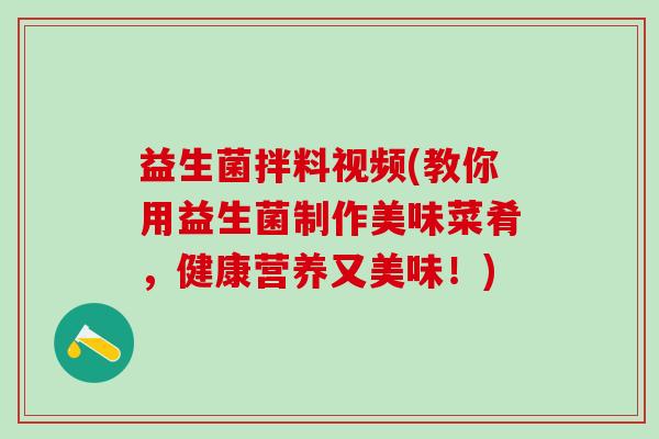 益生菌拌料视频(教你用益生菌制作美味菜肴，健康营养又美味！)