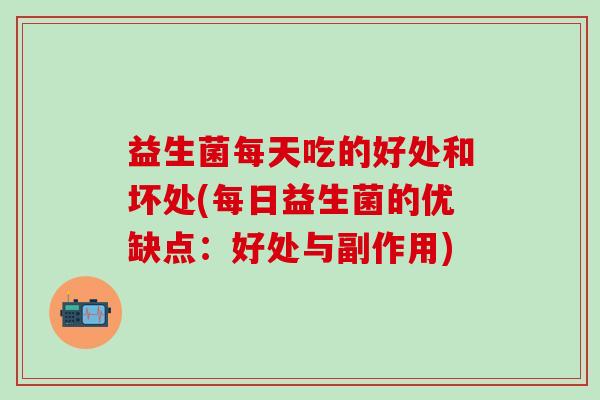 益生菌每天吃的好处和坏处(每日益生菌的优缺点：好处与副作用)
