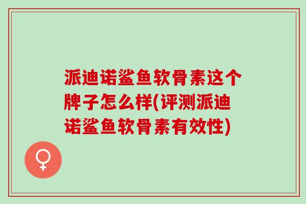 派迪诺鲨鱼软骨素这个牌子怎么样(评测派迪诺鲨鱼软骨素有效性)