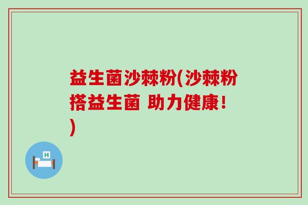 益生菌沙棘粉(沙棘粉搭益生菌 助力健康！)