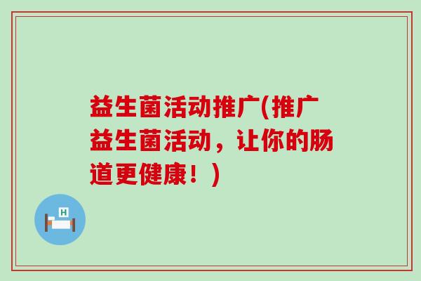 益生菌活动推广(推广益生菌活动，让你的肠道更健康！)
