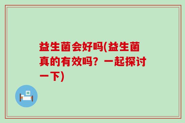 益生菌会好吗(益生菌真的有效吗？一起探讨一下)