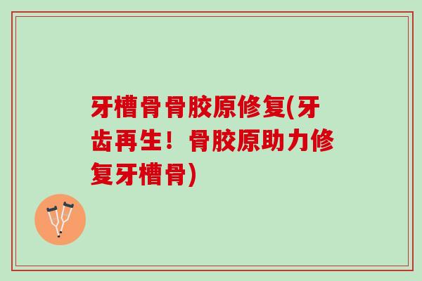 牙槽骨骨胶原修复(牙齿再生！骨胶原助力修复牙槽骨)