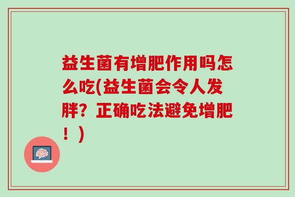 益生菌有增肥作用吗怎么吃(益生菌会令人发胖？正确吃法避免增肥！)