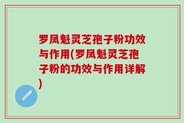 罗凤魁灵芝孢子粉功效与作用(罗凤魁灵芝孢子粉的功效与作用详解)