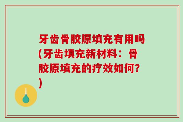 牙齿骨胶原填充有用吗(牙齿填充新材料：骨胶原填充的疗效如何？)