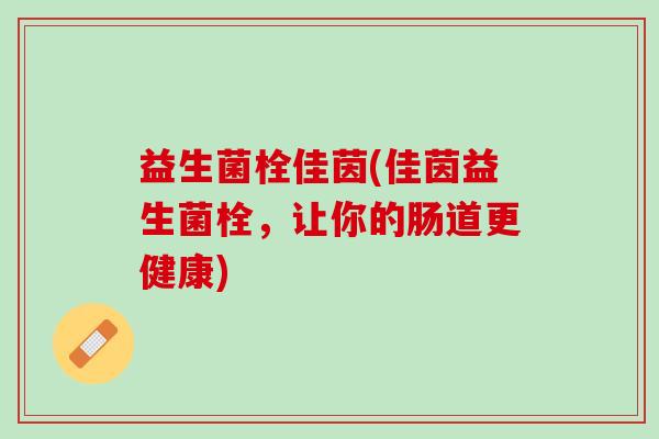 益生菌栓佳茵(佳茵益生菌栓，让你的肠道更健康)