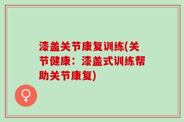 漆盖关节康复训练(关节健康：漆盖式训练帮助关节康复)
