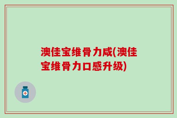 澳佳宝维骨力咸(澳佳宝维骨力口感升级)