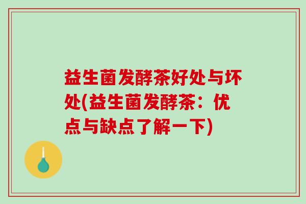 益生菌发酵茶好处与坏处(益生菌发酵茶：优点与缺点了解一下)