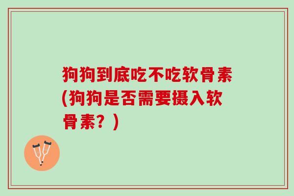 狗狗到底吃不吃软骨素(狗狗是否需要摄入软骨素？)