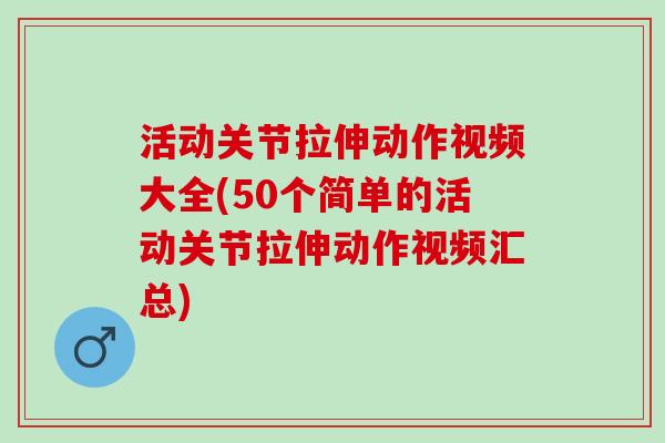 活动关节拉伸动作视频大全(50个简单的活动关节拉伸动作视频汇总)
