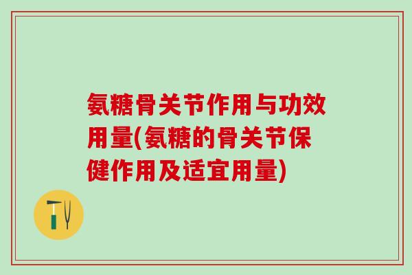 氨糖骨关节作用与功效用量(氨糖的骨关节保健作用及适宜用量)