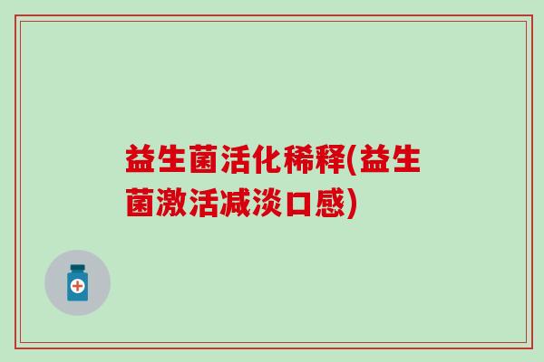 益生菌活化稀释(益生菌激活减淡口感) 益生菌活化稀释(益生菌激活减淡口感)
