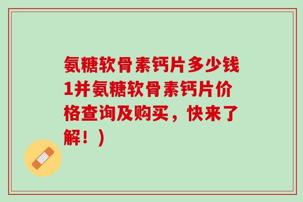 氨糖软骨素钙片多少钱1并氨糖软骨素钙片价格查询及购买，快来了解！)