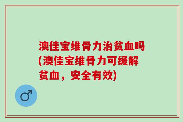 澳佳宝维骨力治贫血吗(澳佳宝维骨力可缓解贫血，安全有效)