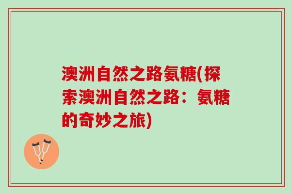 澳洲自然之路氨糖(探索澳洲自然之路：氨糖的奇妙之旅)