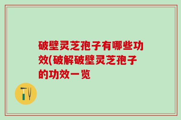 破壁灵芝孢子有哪些功效(破解破壁灵芝孢子的功效一览