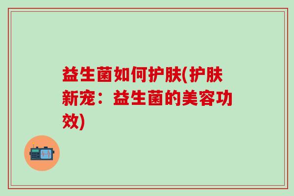 益生菌如何护肤(护肤新宠：益生菌的美容功效)
