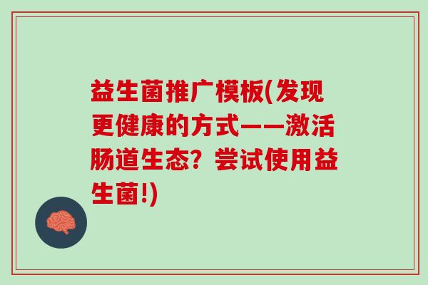 益生菌推广模板(发现更健康的方式——激活肠道生态？尝试使用益生菌!)