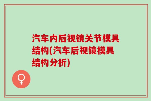 汽车内后视镜关节模具结构(汽车后视镜模具结构分析)