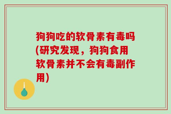 狗狗吃的软骨素有毒吗(研究发现，狗狗食用软骨素并不会有毒副作用)
