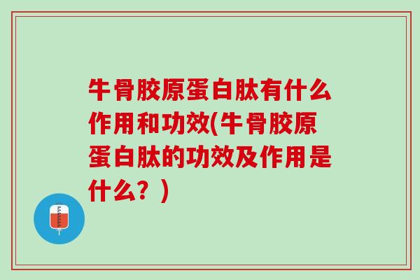牛骨胶原蛋白肽有什么作用和功效(牛骨胶原蛋白肽的功效及作用是什么？)