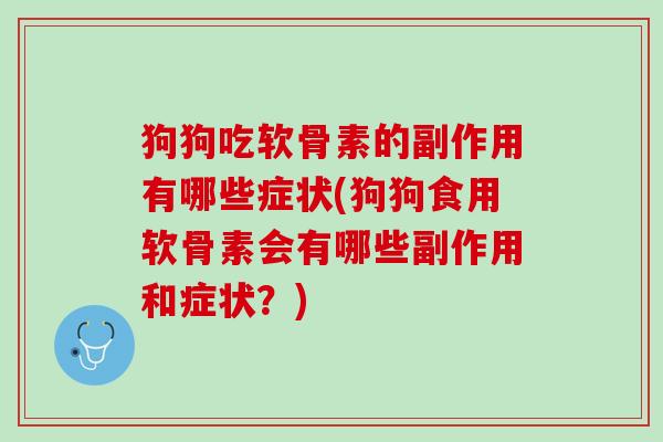 狗狗吃软骨素的副作用有哪些症状(狗狗食用软骨素会有哪些副作用和症状？)