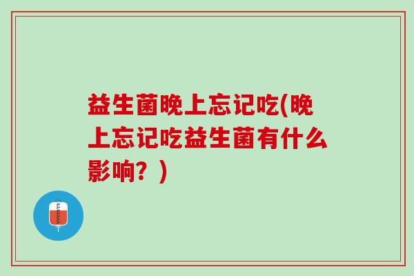 益生菌晚上忘记吃(晚上忘记吃益生菌有什么影响？)