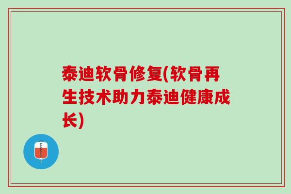 泰迪软骨修复(软骨再生技术助力泰迪健康成长)