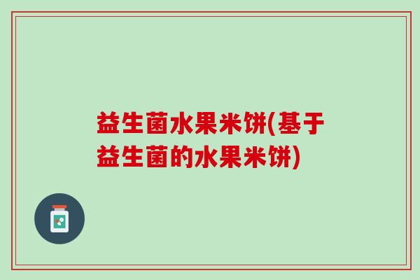 益生菌水果米饼(基于益生菌的水果米饼)