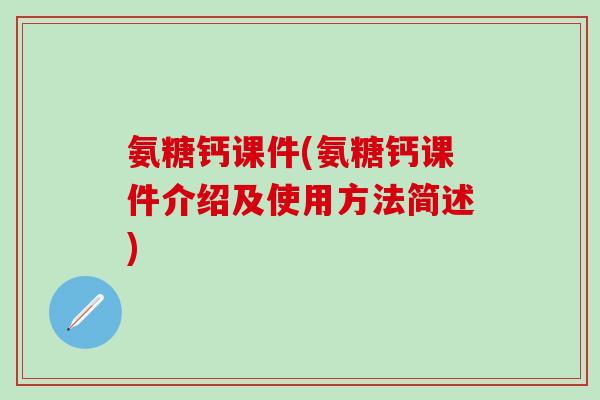 氨糖钙课件(氨糖钙课件介绍及使用方法简述)