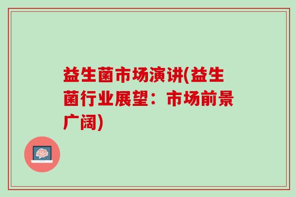 益生菌市场演讲(益生菌行业展望：市场前景广阔)