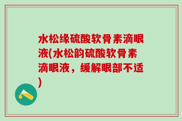 水松缘硫酸软骨素滴眼液(水松韵硫酸软骨素滴眼液，缓解眼部不适)