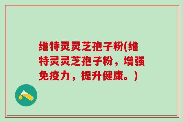 维特灵灵芝孢子粉(维特灵灵芝孢子粉，增强免疫力，提升健康。)