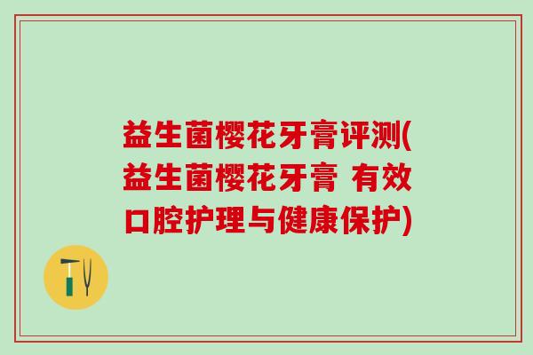 益生菌樱花牙膏评测(益生菌樱花牙膏 有效口腔护理与健康保护)