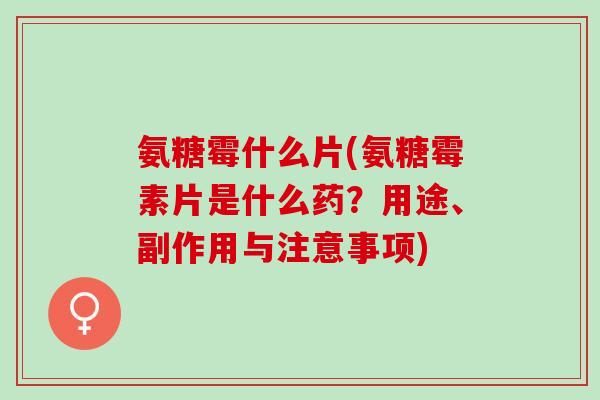 氨糖霉什么片(氨糖霉素片是什么药？用途、副作用与注意事项)