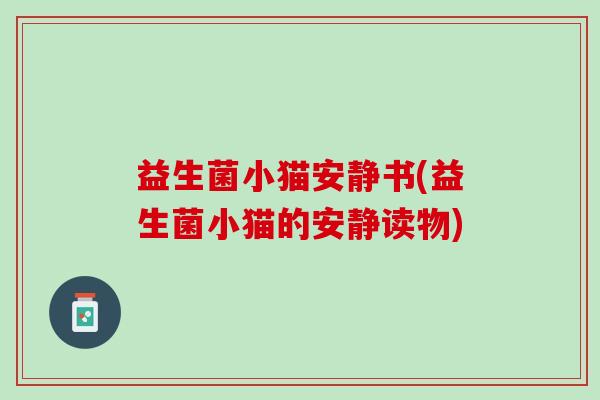 益生菌小猫安静书(益生菌小猫的安静读物)